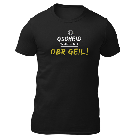 Gscheid wor's nit, obr geil - Unisex Shirt Premium