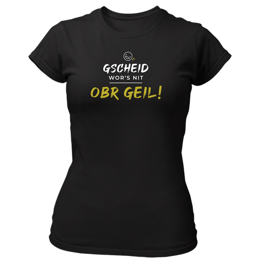 Gscheid wor's nit, obr geil - Damenshirt Premium